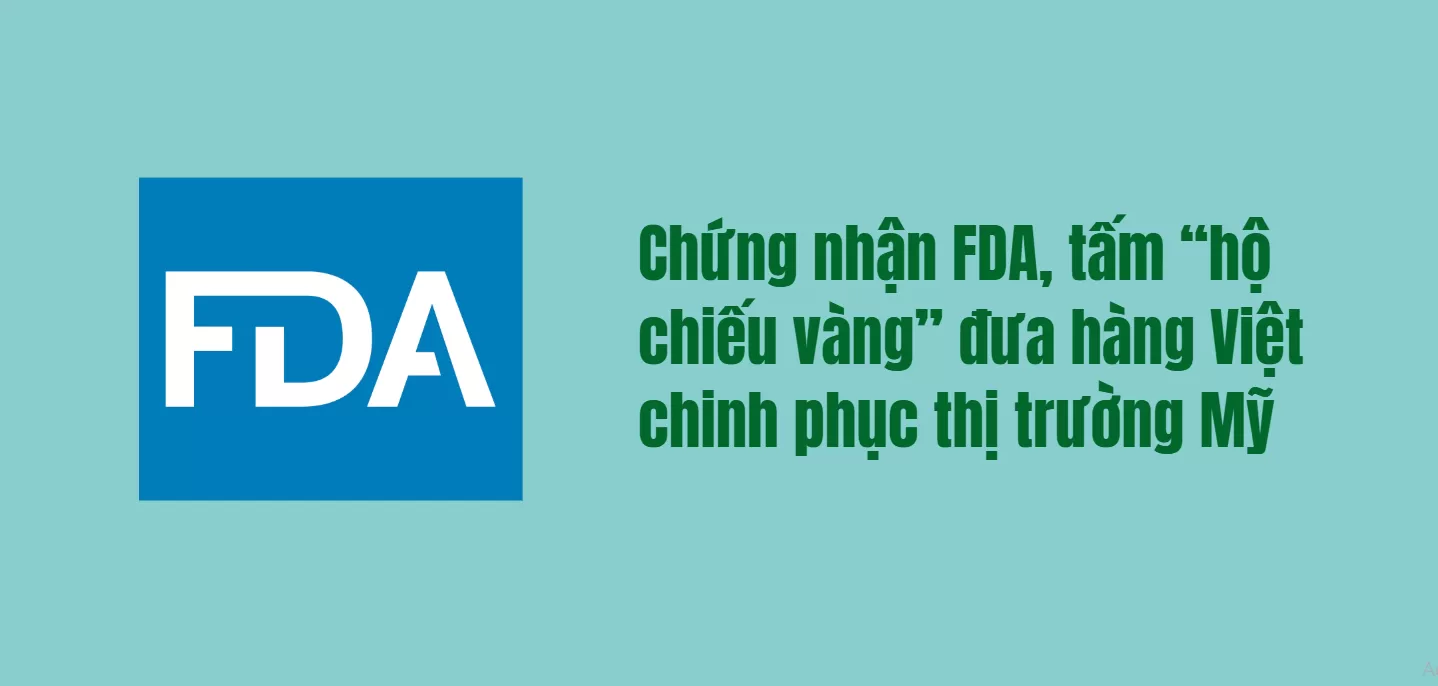 Chứng nhận FDA, tấm “hộ chiếu vàng” đưa hàng Việt chinh phục thị trường Mỹ